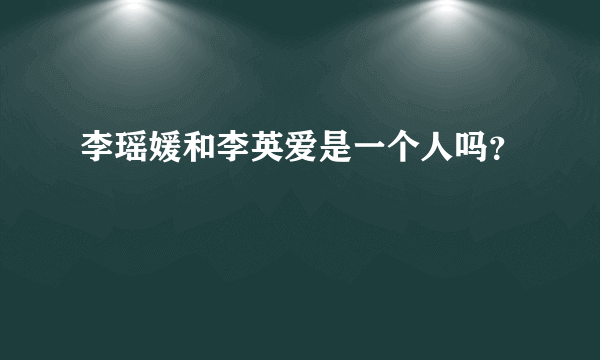 李瑶媛和李英爱是一个人吗？