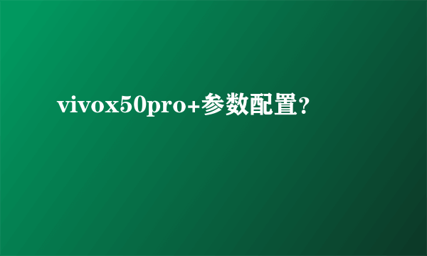 vivox50pro+参数配置？