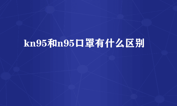 kn95和n95口罩有什么区别