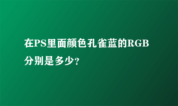 在PS里面颜色孔雀蓝的RGB分别是多少？