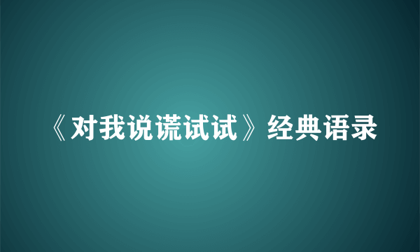 《对我说谎试试》经典语录