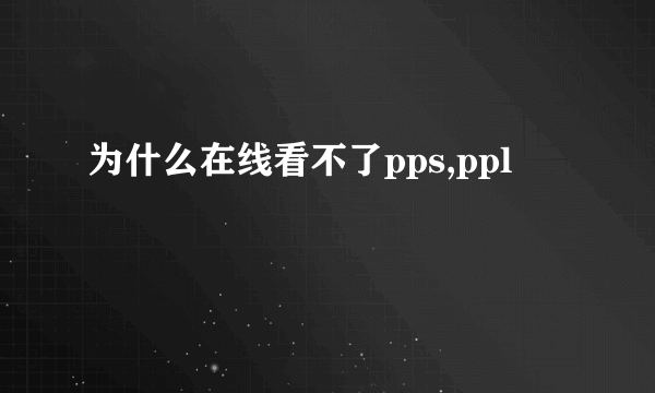 为什么在线看不了pps,ppl