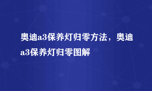 奥迪a3保养灯归零方法，奥迪a3保养灯归零图解