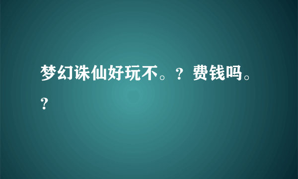 梦幻诛仙好玩不。？费钱吗。？