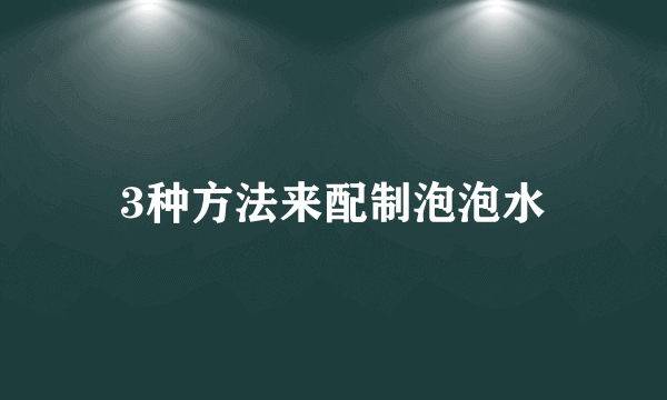 3种方法来配制泡泡水