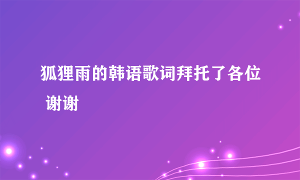 狐狸雨的韩语歌词拜托了各位 谢谢