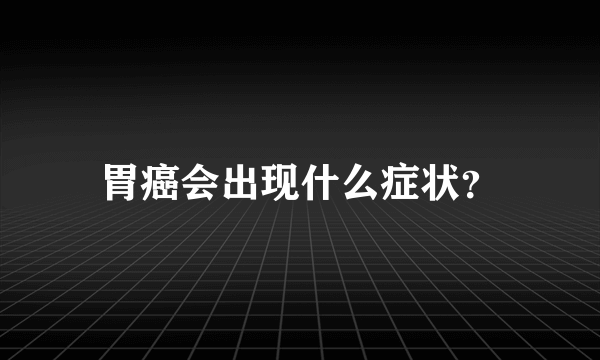 胃癌会出现什么症状？