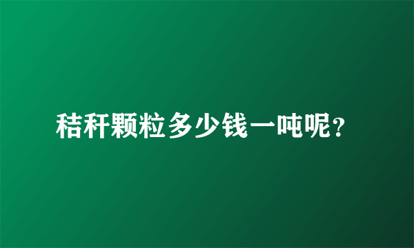 秸秆颗粒多少钱一吨呢？