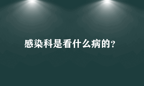 感染科是看什么病的？