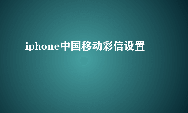 iphone中国移动彩信设置