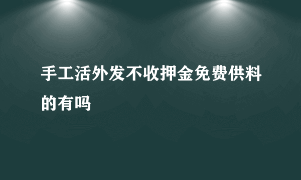 手工活外发不收押金免费供料的有吗