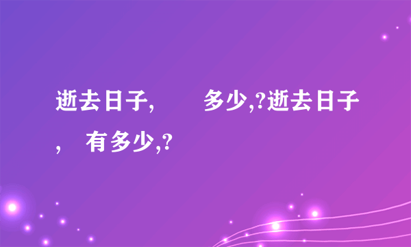 逝去日子,經過多少,?逝去日子,擁有多少,?