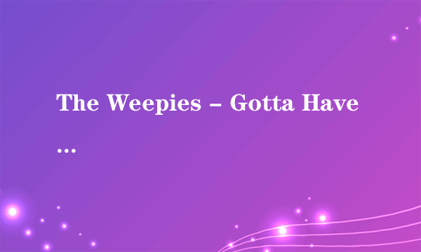 The Weepies - Gotta Have You的中文歌词