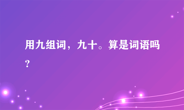 用九组词，九十。算是词语吗？