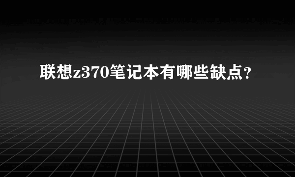 联想z370笔记本有哪些缺点？