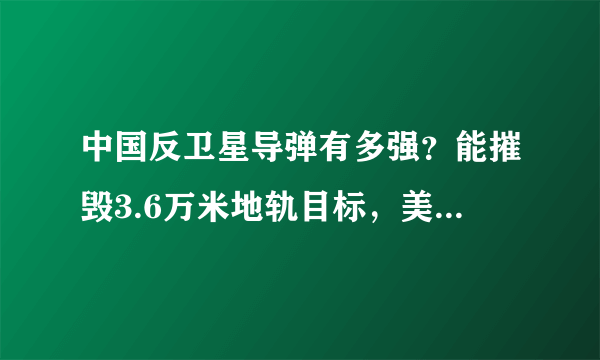 中国反卫星导弹有多强？能摧毁3.6万米地轨目标，美卫星成活靶子