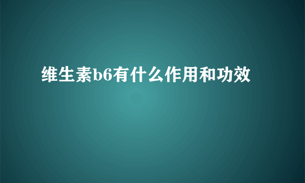 维生素b6有什么作用和功效