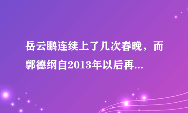 岳云鹏连续上了几次春晚，而郭德纲自2013年以后再也没上过春晚的原因是什么？