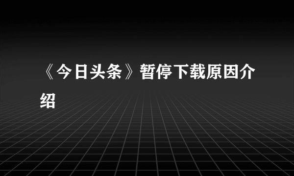 《今日头条》暂停下载原因介绍