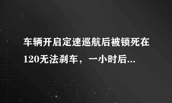 车辆开启定速巡航后被锁死在120无法刹车，一小时后才刹车成功，其后能否继续行驶？