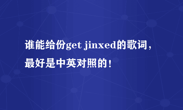 谁能给份get jinxed的歌词，最好是中英对照的！