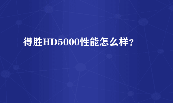 得胜HD5000性能怎么样？