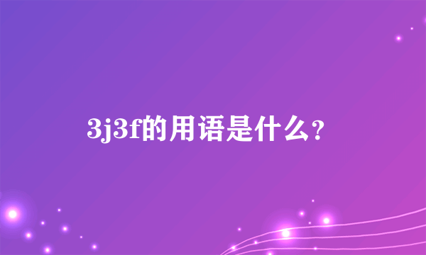 3j3f的用语是什么？