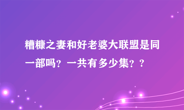 糟糠之妻和好老婆大联盟是同一部吗？一共有多少集？?