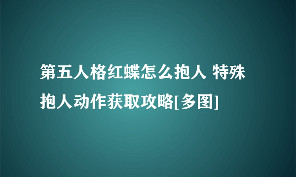 第五人格红蝶怎么抱人 特殊抱人动作获取攻略[多图]