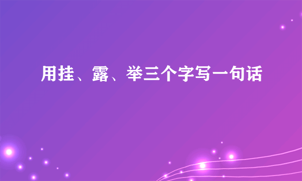 用挂、露、举三个字写一句话