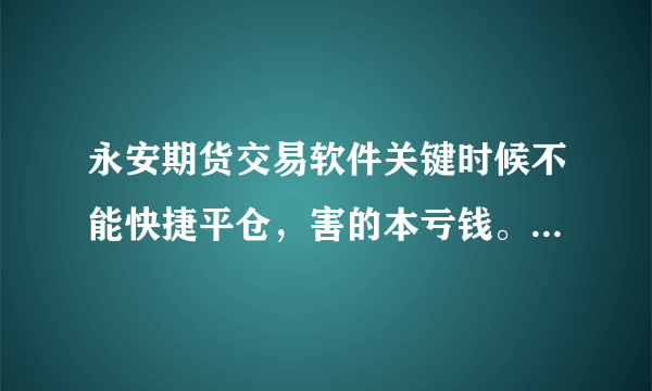 永安期货交易软件关键时候不能快捷平仓，害的本亏钱。永安开的可以用别家软件吗？