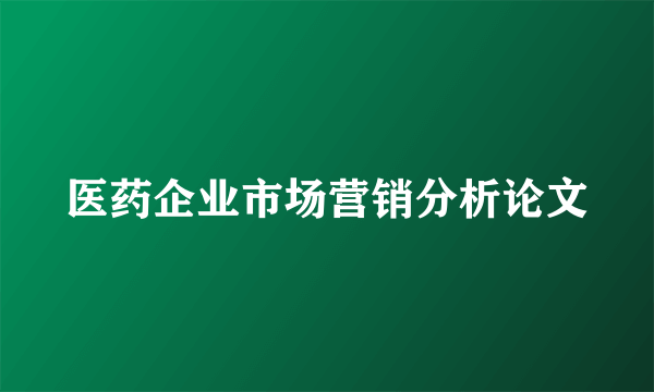 医药企业市场营销分析论文