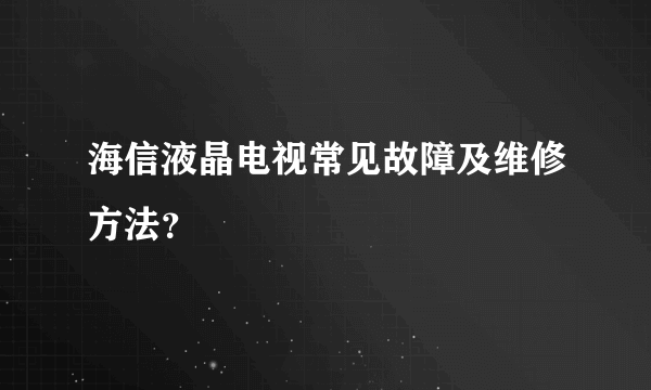 海信液晶电视常见故障及维修方法？