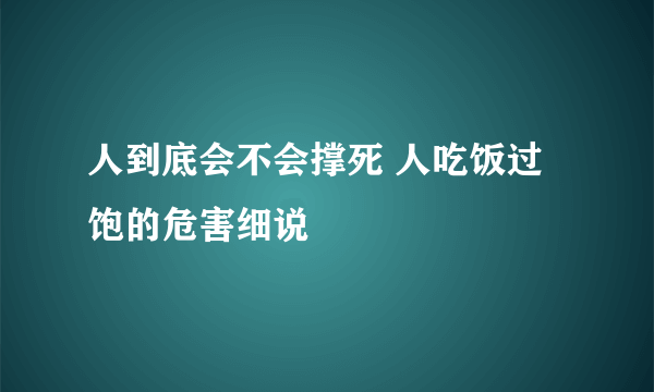 人到底会不会撑死 人吃饭过饱的危害细说