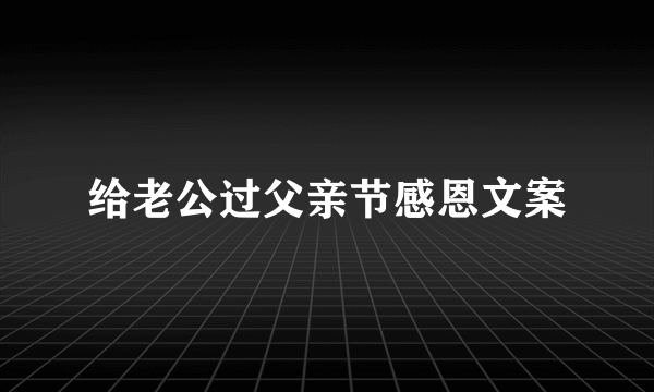 给老公过父亲节感恩文案