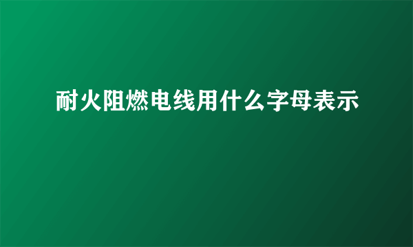 耐火阻燃电线用什么字母表示