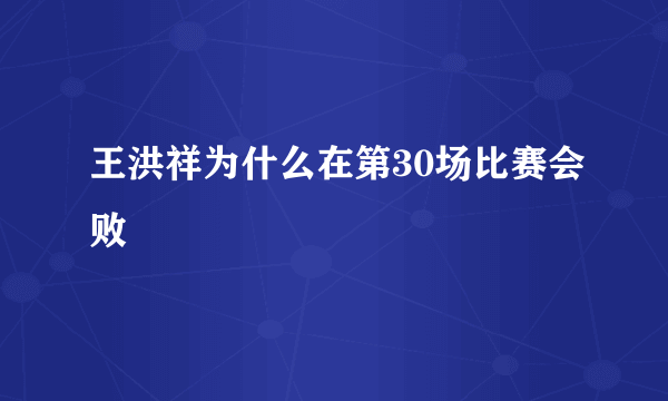 王洪祥为什么在第30场比赛会败