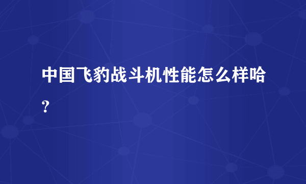 中国飞豹战斗机性能怎么样哈？