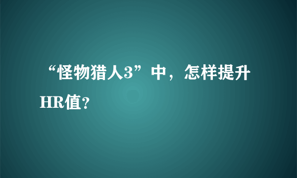 “怪物猎人3”中，怎样提升HR值？