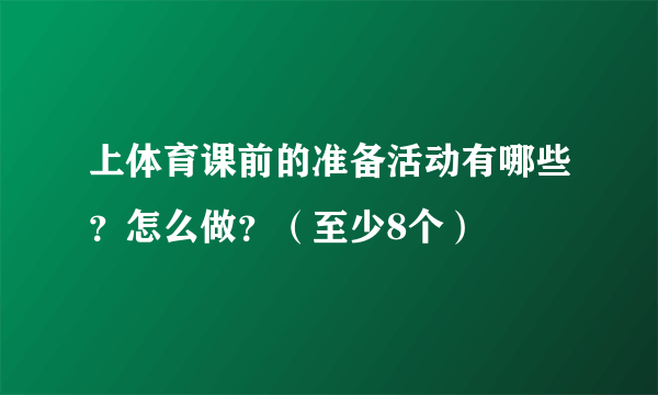 上体育课前的准备活动有哪些？怎么做？（至少8个）