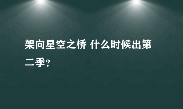 架向星空之桥 什么时候出第二季？