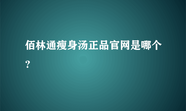 佰林通瘦身汤正品官网是哪个？