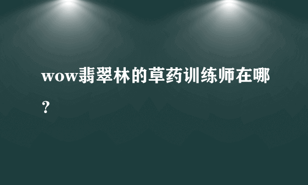 wow翡翠林的草药训练师在哪？