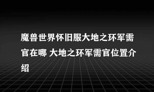 魔兽世界怀旧服大地之环军需官在哪 大地之环军需官位置介绍