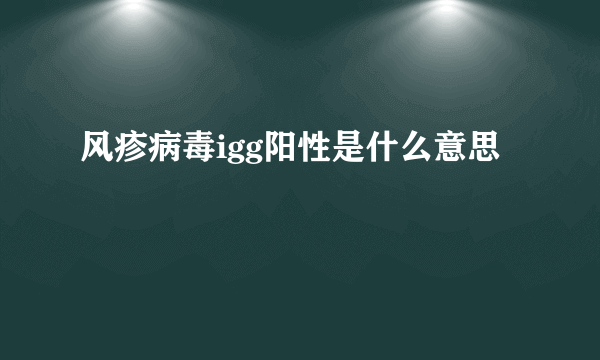 风疹病毒igg阳性是什么意思