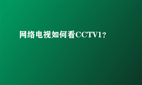 网络电视如何看CCTV1？