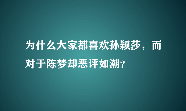 为什么大家都喜欢孙颖莎，而对于陈梦却恶评如潮？