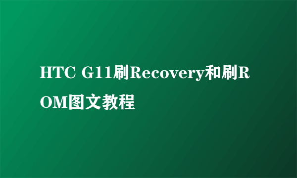 HTC G11刷Recovery和刷ROM图文教程