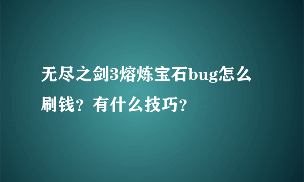 无尽之剑3熔炼宝石bug怎么刷钱？有什么技巧？