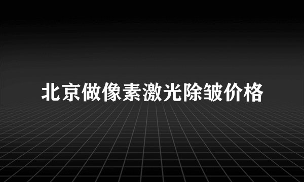 北京做像素激光除皱价格